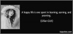 quote-a-happy-life-is-one-spent-in-learning-earning-and-yearning-lillian-gish-71639