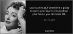 quote-love-is-a-fire-but-whether-it-is-going-to-warm-your-hearth-or-burn-down-your-house-you-joan-crawford-6-71-30